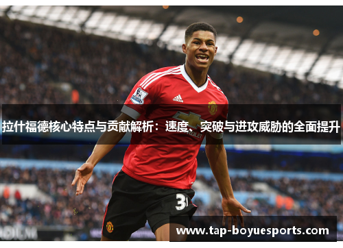 拉什福德核心特点与贡献解析:速度、突破与进攻威胁的全面提升 拉什福德核心特点与贡献解析:速度、突破与进攻威胁的全面提升