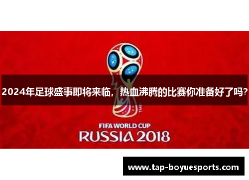 2024年足球盛事即将来临，热血沸腾的比赛你准备好了吗？