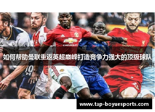 如何帮助曼联重返英超巅峰打造竞争力强大的顶级球队 如何帮助曼联重返英超巅峰打造竞争力强大的顶级球队
