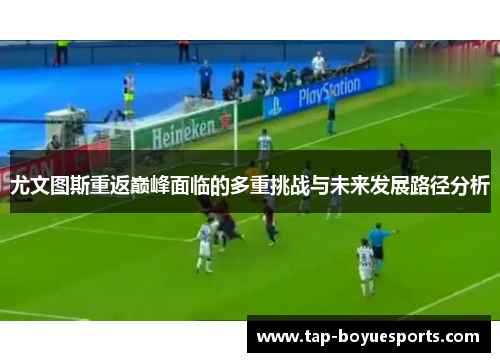 尤文图斯重返巅峰面临的多重挑战与未来发展路径分析