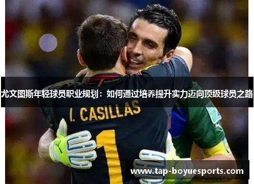 尤文图斯年轻球员职业规划:如何通过培养提升实力迈向顶级球员之路 尤文图斯年轻球员职业规划:如何通过培养提升实力迈向顶级球员之路