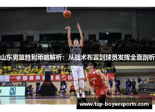 山东男篮胜利策略解析：从战术布置到球员发挥全面剖析