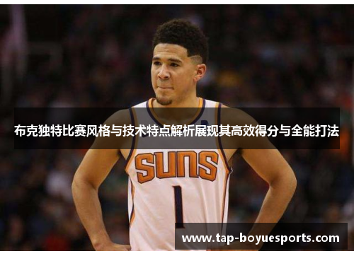 布克独特比赛风格与技术特点解析展现其高效得分与全能打法