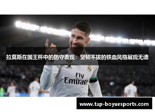 拉莫斯在国王杯中的防守表现：坚韧不拔的铁血风格展现无遗