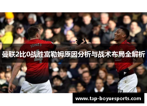 曼联2比0战胜富勒姆原因分析与战术布局全解析