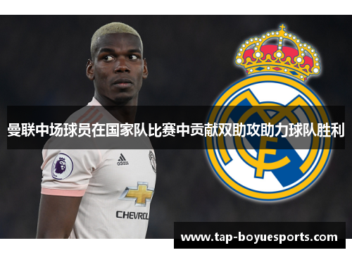 曼联中场球员在国家队比赛中贡献双助攻助力球队胜利