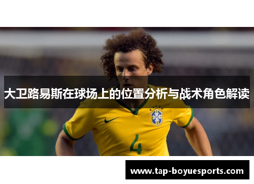 大卫路易斯在球场上的位置分析与战术角色解读
