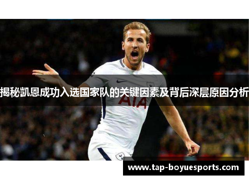 揭秘凯恩成功入选国家队的关键因素及背后深层原因分析