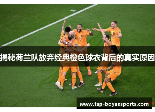 揭秘荷兰队放弃经典橙色球衣背后的真实原因