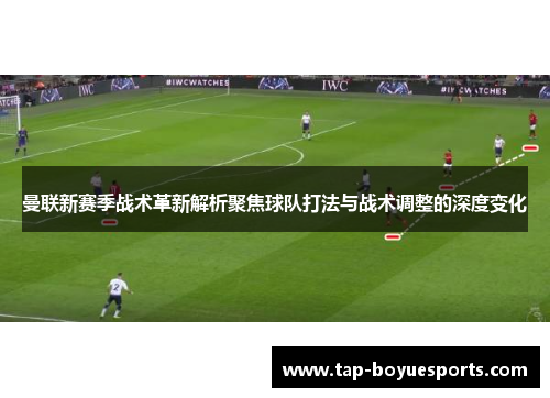 曼联新赛季战术革新解析聚焦球队打法与战术调整的深度变化 曼联新赛季战术革新解析聚焦球队打法与战术调整的深度变化