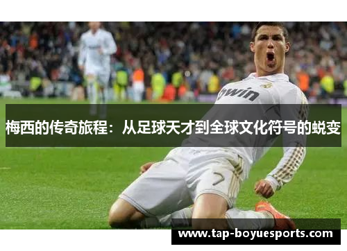 梅西的传奇旅程：从足球天才到全球文化符号的蜕变