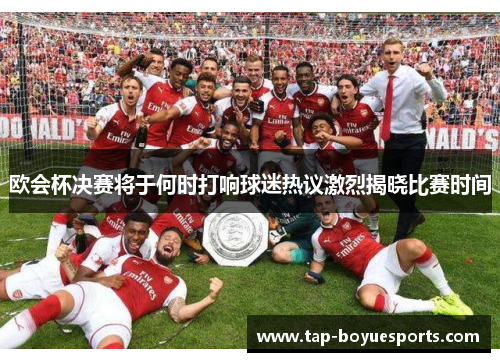 欧会杯决赛将于何时打响球迷热议激烈揭晓比赛时间