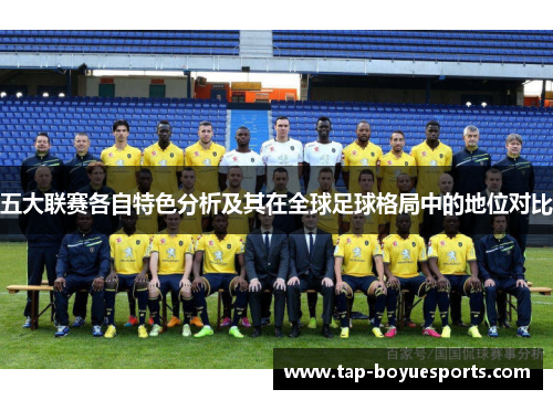 五大联赛各自特色分析及其在全球足球格局中的地位对比