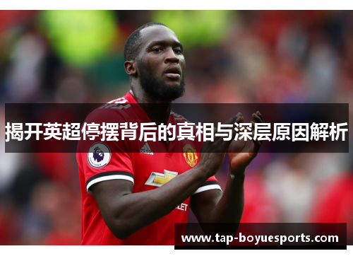 揭开英超停摆背后的真相与深层原因解析 揭开英超停摆背后的真相与深层原因解析