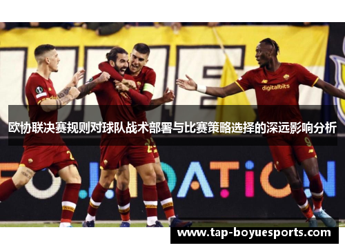 欧协联决赛规则对球队战术部署与比赛策略选择的深远影响分析