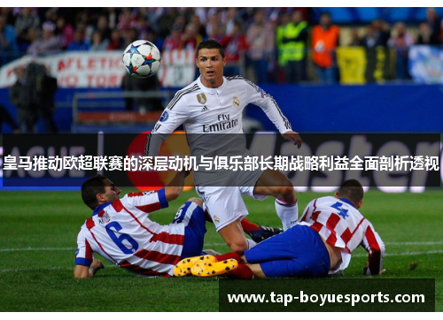 皇马推动欧超联赛的深层动机与俱乐部长期战略利益全面剖析透视 皇马推动欧超联赛的深层动机与俱乐部长期战略利益全面剖析透视