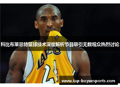 科比布莱恩特篮球技术深度解析节目吸引无数观众热烈讨论 科比布莱恩特篮球技术深度解析节目吸引无数观众热烈讨论