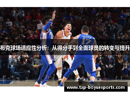 布克球场适应性分析:从得分手到全面球员的转变与提升 布克球场适应性分析:从得分手到全面球员的转变与提升