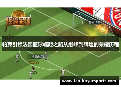 帕克引领法国篮球崛起之路从巅峰到辉煌的荣耀历程 帕克引领法国篮球崛起之路从巅峰到辉煌的荣耀历程