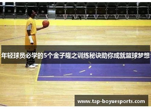 年轻球员必学的5个金子隆之训练秘诀助你成就篮球梦想 年轻球员必学的5个金子隆之训练秘诀助你成就篮球梦想