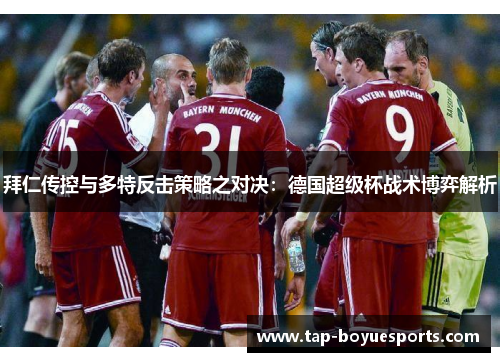 拜仁传控与多特反击策略之对决:德国超级杯战术博弈解析 拜仁传控与多特反击策略之对决:德国超级杯战术博弈解析