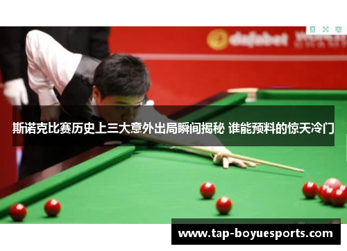斯诺克比赛历史上三大意外出局瞬间揭秘 谁能预料的惊天冷门 斯诺克比赛历史上三大意外出局瞬间揭秘 谁能预料的惊天冷门