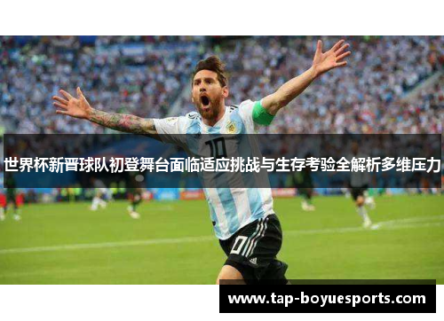 世界杯新晋球队初登舞台面临适应挑战与生存考验全解析多维压力 世界杯新晋球队初登舞台面临适应挑战与生存考验全解析多维压力