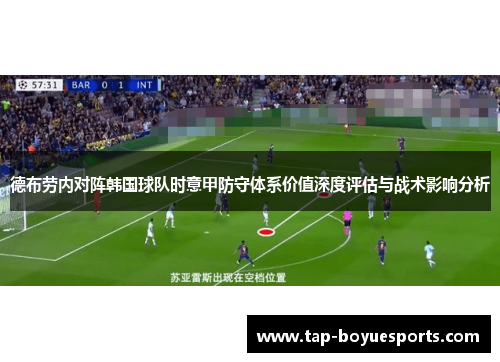 德布劳内对阵韩国球队时意甲防守体系价值深度评估与战术影响分析 德布劳内对阵韩国球队时意甲防守体系价值深度评估与战术影响分析