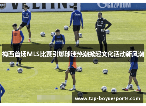 梅西首场MLS比赛引爆球迷热潮掀起文化活动新风潮 梅西首场MLS比赛引爆球迷热潮掀起文化活动新风潮