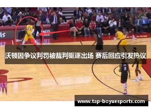 沃顿因争议判罚被裁判驱逐出场 赛后回应引发热议 沃顿因争议判罚被裁判驱逐出场 赛后回应引发热议