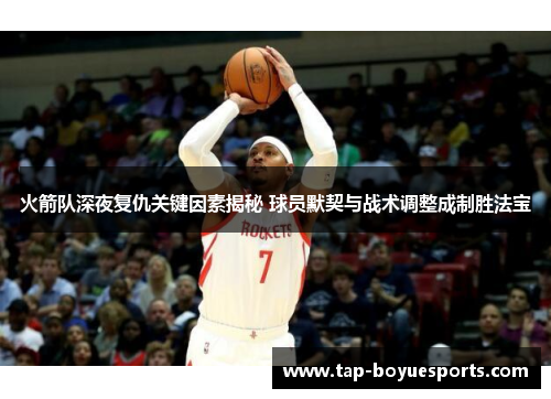 火箭队深夜复仇关键因素揭秘 球员默契与战术调整成制胜法宝 火箭队深夜复仇关键因素揭秘 球员默契与战术调整成制胜法宝