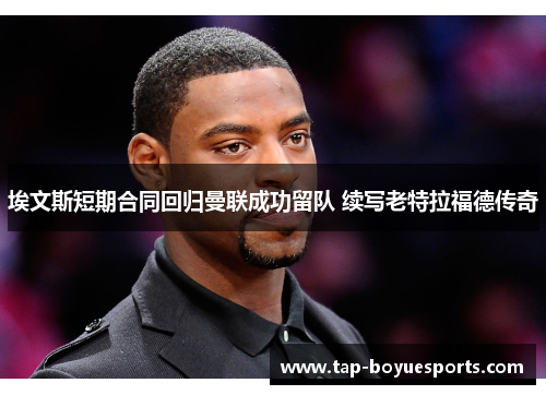 埃文斯短期合同回归曼联成功留队 续写老特拉福德传奇