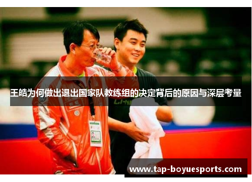 王皓为何做出退出国家队教练组的决定背后的原因与深层考量 王皓为何做出退出国家队教练组的决定背后的原因与深层考量