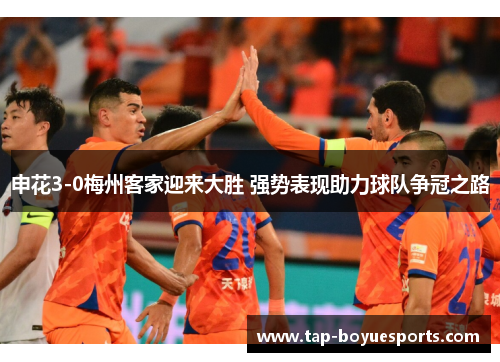 申花3-0梅州客家迎来大胜 强势表现助力球队争冠之路