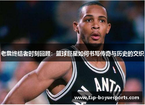 老詹终结者时刻回顾：篮球巨星如何书写传奇与历史的交织