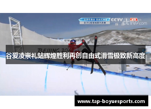 谷爱凌崇礼站辉煌胜利再创自由式滑雪极致新高度 谷爱凌崇礼站辉煌胜利再创自由式滑雪极致新高度