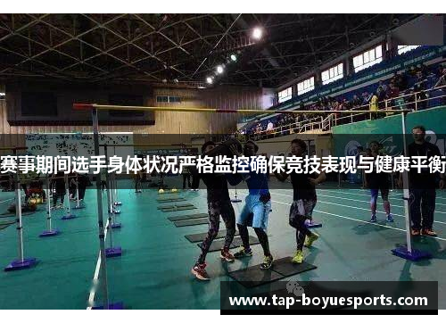 赛事期间选手身体状况严格监控确保竞技表现与健康平衡 赛事期间选手身体状况严格监控确保竞技表现与健康平衡