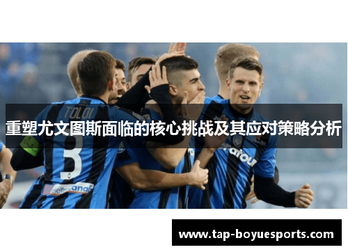 重塑尤文图斯面临的核心挑战及其应对策略分析