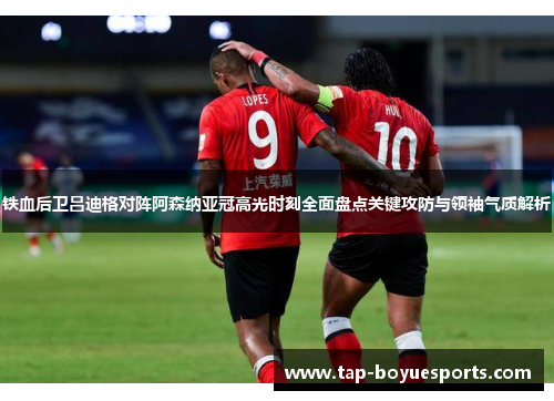 铁血后卫吕迪格对阵阿森纳亚冠高光时刻全面盘点关键攻防与领袖气质解析 铁血后卫吕迪格对阵阿森纳亚冠高光时刻全面盘点关键攻防与领袖气质解析