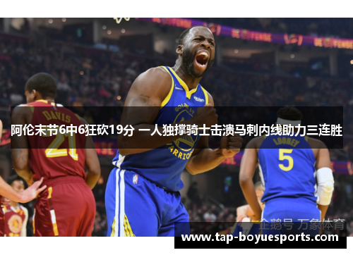 阿伦末节6中6狂砍19分 一人独撑骑士击溃马刺内线助力三连胜 阿伦末节6中6狂砍19分 一人独撑骑士击溃马刺内线助力三连胜