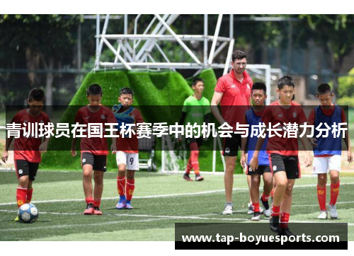 青训球员在国王杯赛季中的机会与成长潜力分析