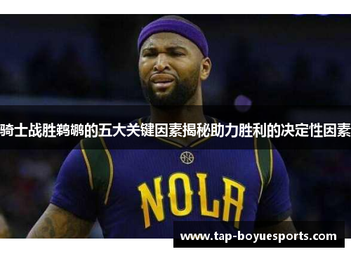 骑士战胜鹈鹕的五大关键因素揭秘助力胜利的决定性因素 骑士战胜鹈鹕的五大关键因素揭秘助力胜利的决定性因素
